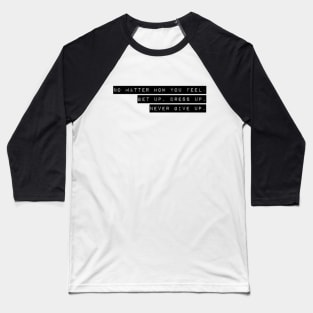 NO MATTER HOW YOU FEEL. GET UP. DRESS UP. NEVER GIVE UP. Baseball T-Shirt